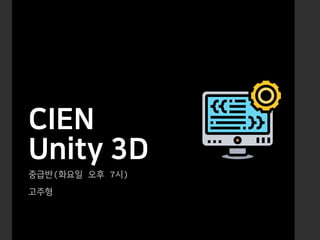 CIEN
Unity 3D
중급반 화요일 오후 시
고주형
 