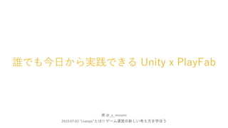 誰でも今日から実践できる Unity x PlayFab
南 @_y_minami
2019.07.03 "Liveops"とは!? ゲーム運営の新しい考え方を学ぼう
 