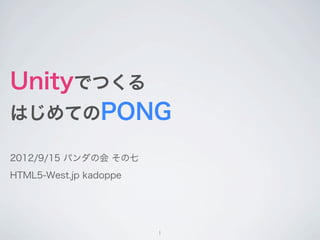 Unityでつくる
はじめてのPONG

2012/9/15 パンダの会 その七
HTML5-West.jp kadoppe




                        1
 