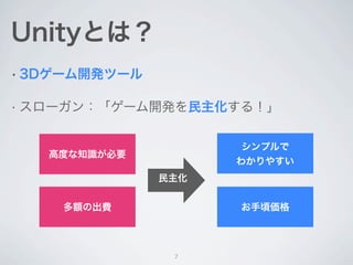 Unityの２つの側面
• 3Dゲーム統合開発環境


•   3Dコンテンツをインタラクティブに編集

•   Windows, Mac OS Xで動作

• ゲームエンジン


•   マルチプラットフォーム

    •   Windows, Mac OS X, Webブラウザ, iOS, Android

                          7
 