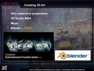 Creating 3D Art
●

Very expensive proposition

●

3D Studio MAX

●

Maya

●

Blender - FREE

 