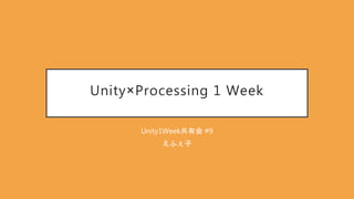 Unity×Processing 1 Week
Unity1Week共有会 #9
えふぇ子
 