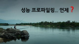 성능 프로파일링... 언제 ?
 