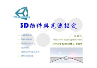 3D物件與光源設定
Revised on March 7, 2020
 內建3D物件
 3D座標系統
 光源類型與特性
 光源屬性
 光暈效果與眩光效果
 應用光照貼圖
 