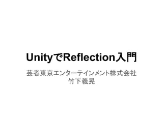 UnityでReflection入門
芸者東京エンターテインメント株式会社
竹下義晃
 