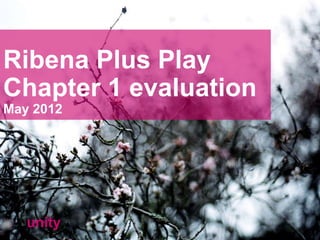 Ribena Plus Play
Chapter 1 evaluation
May 2012




   unity
 