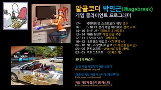 알콜코더 박민근(@agebreak)
게임 클라이언트 프로그래머
유니티 마스터
‘신입 게임 개발자의 서울 상경기’
(http://agebreak.blog.me)
‘초중급 게임 개발자 스터디 (데브루키)’
(cafe.naver.com/devrookie)
게임 개발자 랩소디 (팟캐스트)
(http://www.podbbang.com/ch/3921)
 