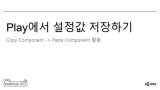 Play에서 설정값 저장하기
Copy Component -> Paste Component 활용
 