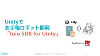 Unityで
お手軽ロボット開発
「toio SDK for Unity」
© 2021 Sony Interactive Entertainment 14
Developed by
 