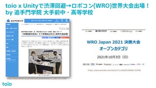toio x Unityで渋滞回避→ロボコン(WRO)世界大会出場！
by 追手門学院 大手前中・高等学校
© 2021 Sony Interactive Entertainment 17
https://www.otemon.ac.jp/whatsnew/pressrelease/31_20211011.html
https://www.youtube.com/watch?v=L36jdXCj48s&t=5348s
 