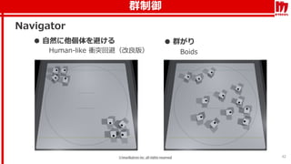 群制御
42
Navigator
● 自然に他個体を避ける
Human-like 衝突回避（改良版）
● 群がり
Boids
 