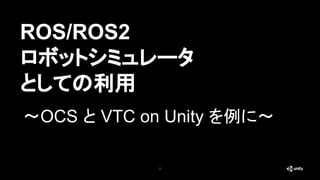ROS/ROS2
ロボットシミュレータ
としての利用
7
〜OCS と VTC on Unity を例に〜
 