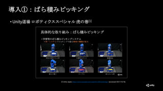 導入①：ばら積みピッキング
• Unity道場 ロボティクススペシャル 虎の巻[1]
[1] Unity Japan, https://www.youtube.com/watch?v=0N7ysSOJIgw (accessed 2021/10/18).
 