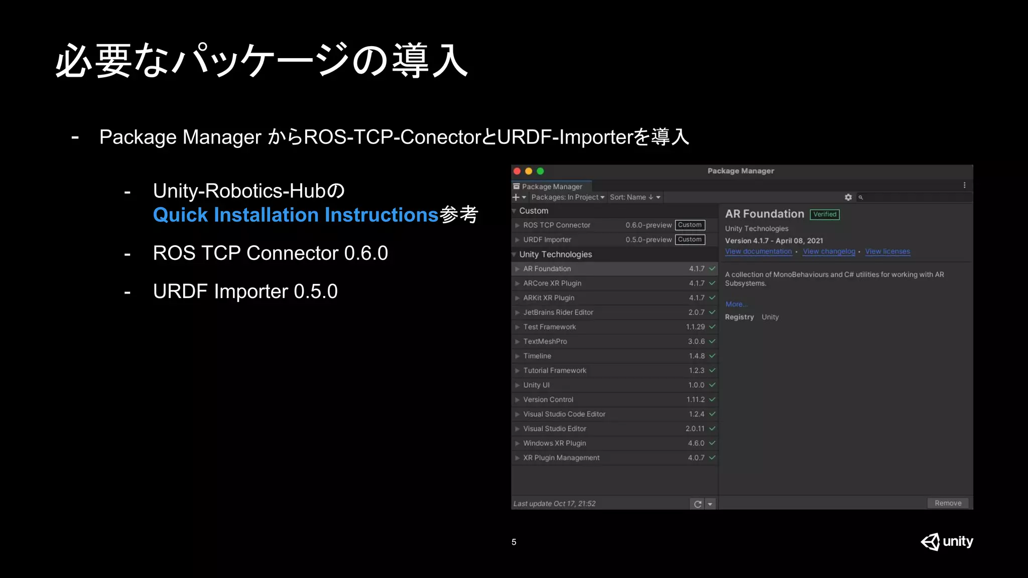 必要なパッケージの導入
5
- Package Manager からROS-TCP-ConectorとURDF-Importerを導入
- Unity-Robotics-Hubの
Quick Installation Instructions参考
- ROS TCP Connector 0.6.0
- URDF Importer 0.5.0
 