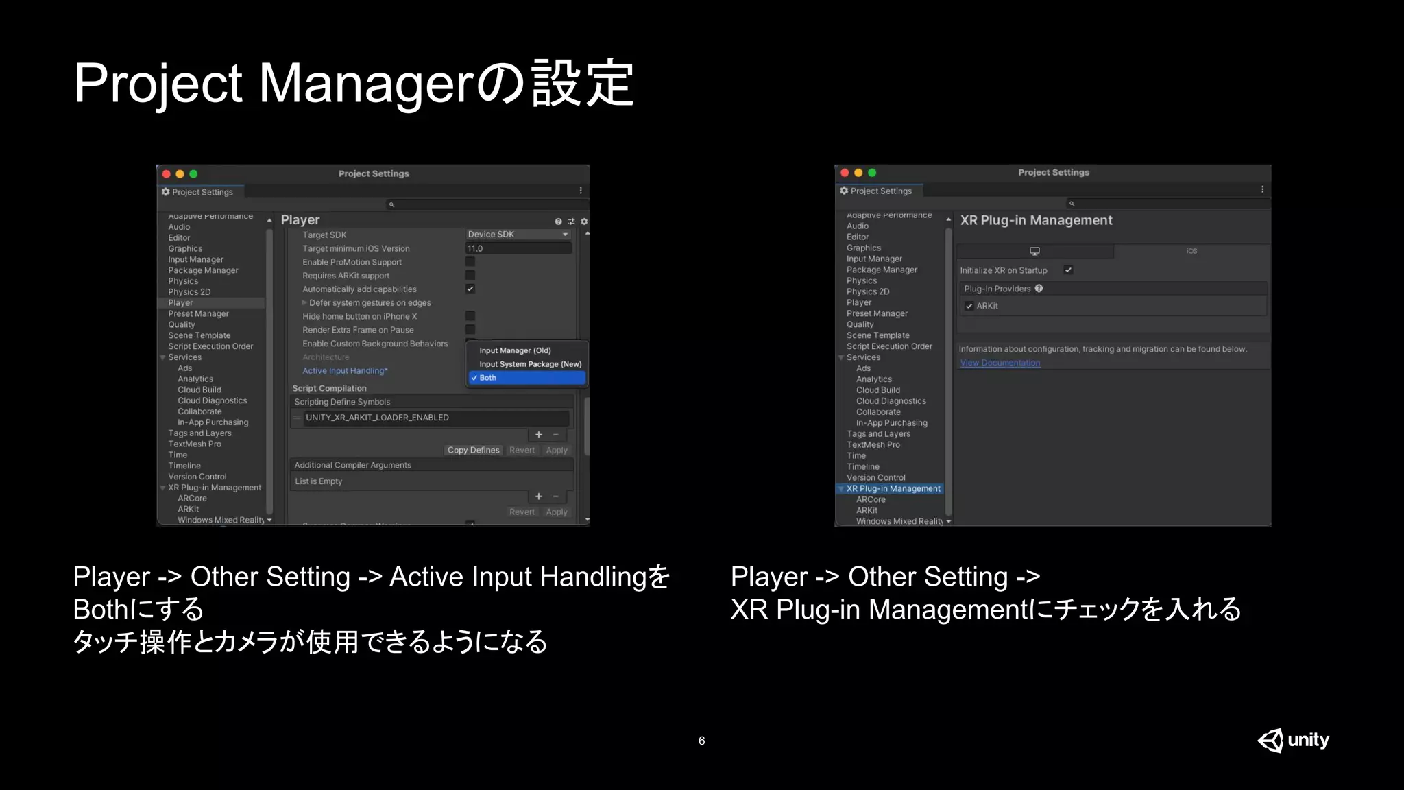 Project Managerの設定
6
Player -> Other Setting -> Active Input Handlingを
Bothにする
タッチ操作とカメラが使用できるようになる
Player -> Other Setting ->
XR Plug-in Managementにチェックを入れる
 