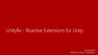 UniRx - Reactive Extensions for Unity
2014/04/19
Yoshifumi Kawai - @neuecc
 