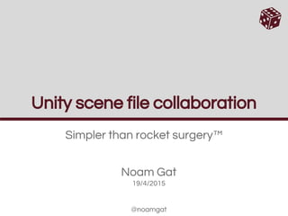 Unity scene file collaboration
Simpler than rocket surgery™
Noam Gat
19/4/2015
@noamgat
 
