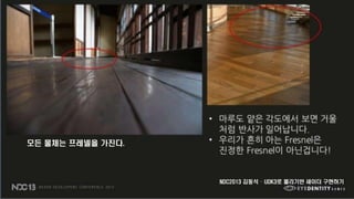 모든 물체는 프레넬을 가진다.
NDC2013 김동석 – UDK3로 물리기반 셰이더 구현하기
 