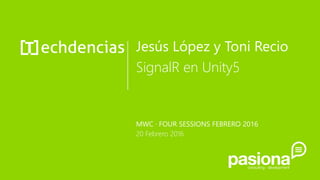 Jesús López y Toni Recio
SignalR en Unity5
MWC · FOUR SESSIONS FEBRERO 2016
20 Febrero 2016
 