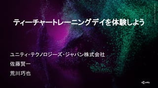 Generative
Art
—
Made
with
Unity
ティーチャートレーニングデイを体験しよう
ユニティ・テクノロジーズ・ジャパン株式会社
佐藤賢一
荒川巧也
 