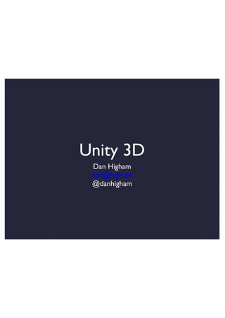 Unity 3D
Dan Higham
dan@high.am
@danhigham

 