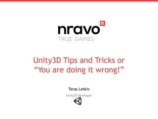 Unity3D Tips and Tricks or
“You are doing it wrong!”
Taras Leskiv
Unity3D Developer

 