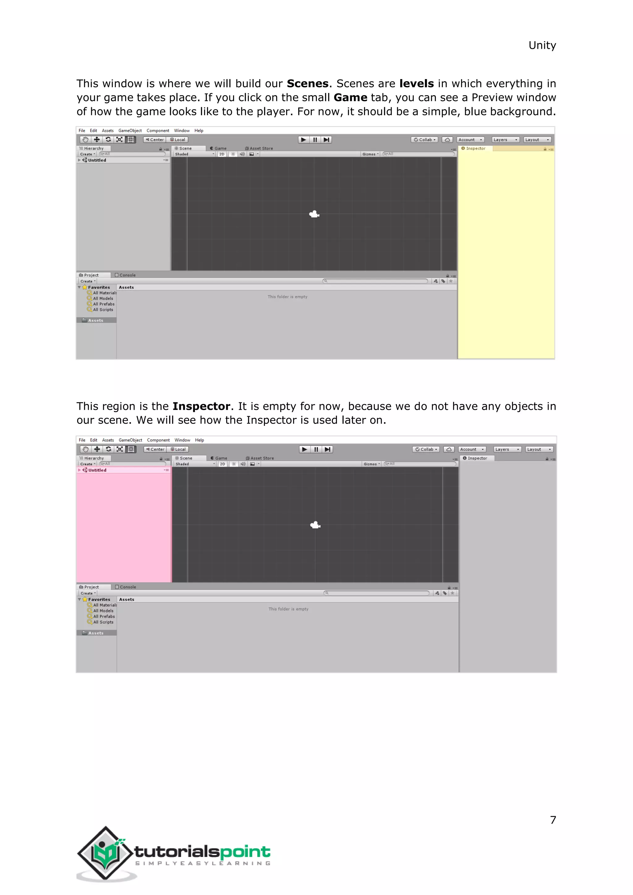 Unity 7 This window is where we will build our Scenes. Scenes are levels in which everything in your game takes place. If you click on the small Game tab, you can see a Preview window of how the game looks like to the player. For now, it should be a simple, blue background. This region is the Inspector. It is empty for now, because we do not have any objects in our scene. We will see how the Inspector is used later on. 
