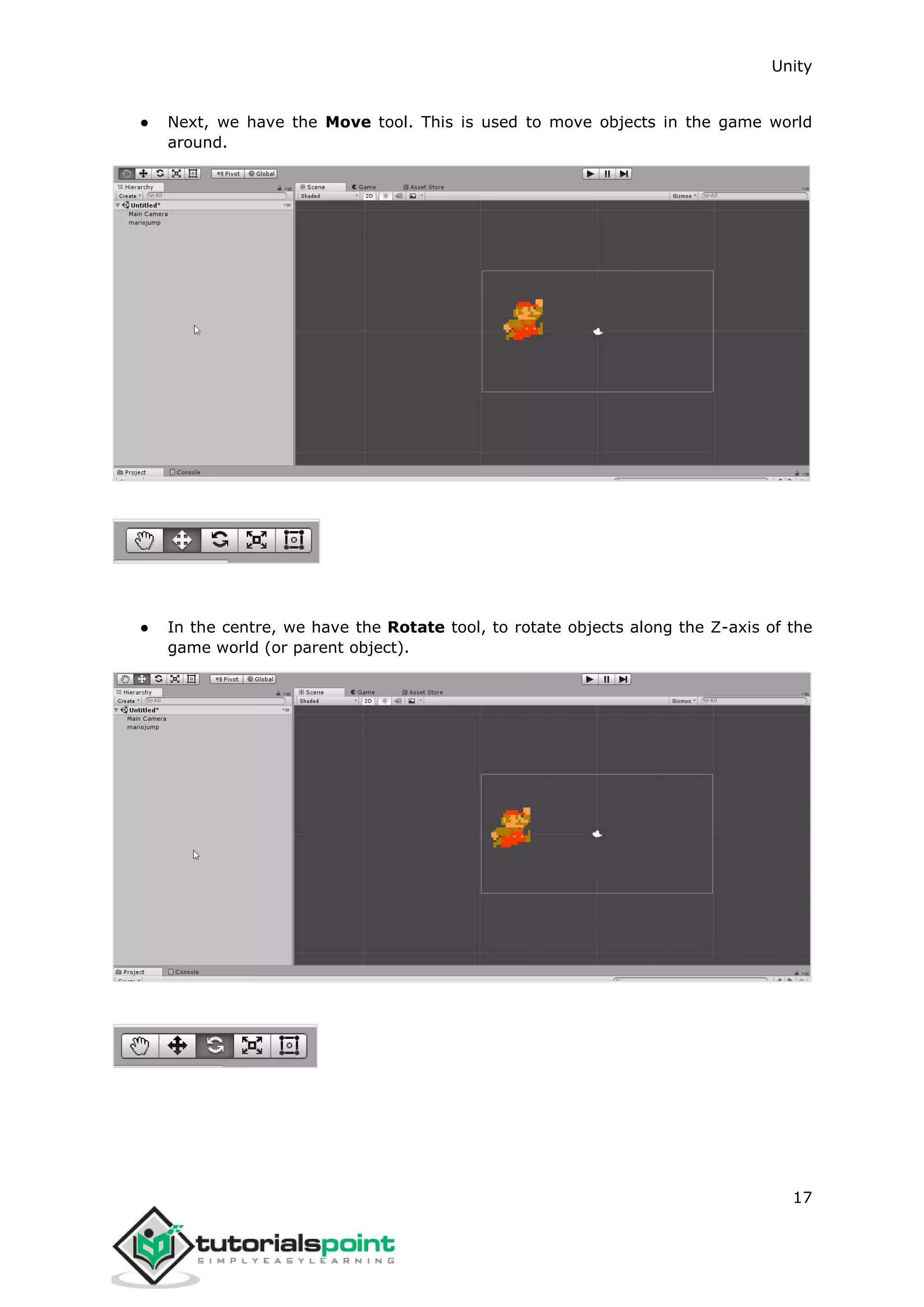 Unity 17 ● Next, we have the Move tool. This is used to move objects in the game world around. ● In the centre, we have the Rotate tool, to rotate objects along the Z-axis of the game world (or parent object). 