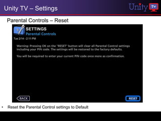 Unity TV – Settings
     Parental Controls – Reset




•    Reset the Parental Control settings to Default
 