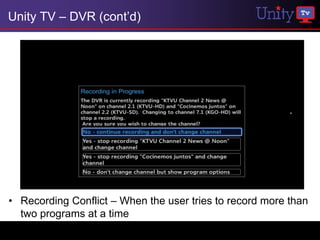 Unity TV – DVR (cont’d)




• Recording Conflict – When the user tries to record more than
  two programs at a time
 