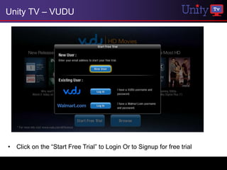 Unity TV – VUDU




• Click on the “Start Free Trial” to Login Or to Signup for free trial
 