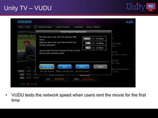 Unity TV – VUDU




• VUDU tests the network speed when users rent the movie for the first
  time
 