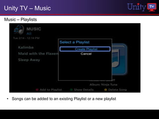Unity TV – Music
Music – Playlists




 • Songs can be added to an existing Playlist or a new playlist
 