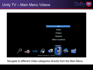 Unity TV – Main Menu Videos




  Navigate to different Video categories directly from the Main Menu
 