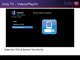Unity TV – Videos/PlayOn




• Select the “PCs & Servers” from the list
 