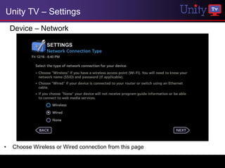 Unity TV – Settings
    Device – Network




•   Choose Wireless or Wired connection from this page
 