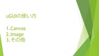 uGUIの使い方
1.Canvas
2.Image
3.その他
 