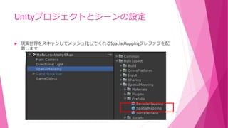 Unityプロジェクトとシーンの設定
 現実世界をスキャンしてメッシュ化してくれるSpatialMappingプレファブを配
置します
 