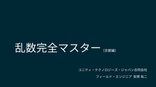 乱数完全マスター（京都編）
ユニティ・テクノロジーズ・ジャパン合同会社
フィールド・エンジニア 安原 祐二
 