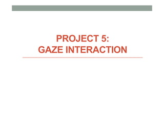 PROJECT 5:
GAZE INTERACTION
 