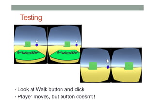 Testing
• Look at Walk button and click
• Player moves, but button doesn't !
 
