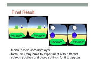 Final Result
• Menu follows camera/player
• Note: You may have to experiment with different
canvas position and scale settings for it to appear
 