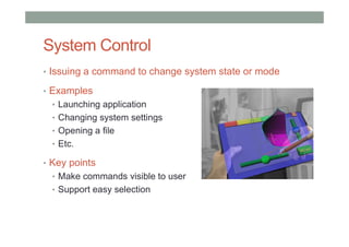 System Control
• Issuing a command to change system state or mode
• Examples
• Launching application
• Changing system settings
• Opening a file
• Etc.
• Key points
• Make commands visible to user
• Support easy selection
 