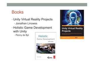 Books
• Unity Virtual Reality Projects
• Jonathan Linowes
• Holistic Game Development
with Unity
• Penny de Byl
 