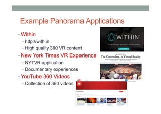 Example Panorama Applications
• Within
• http://with.in
• High quality 360 VR content
• New York Times VR Experience
• NYTVR application
• Documentary experiences
• YouTube 360 Videos
• Collection of 360 videos
 