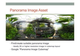 Panorama Image Asset
• Find/create suitable panorama image
• Ideally 2K or higher resolution image in cubemap layout
• Google “Panorama Image Cubemap”
 