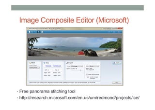 Image Composite Editor (Microsoft)
• Free panorama stitching tool
• http://research.microsoft.com/en-us/um/redmond/projects/ice/
 