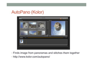 AutoPano (Kolor)
• Finds image from panoramas and stitches them together
• http://www.kolor.com/autopano/
 