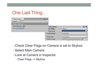One Last Thing..
• Check Clear Flags on Camera is set to Skybox
• Select Main Camera
• Look at Camera in Inspector
• Clear Flags -> Skybox
 