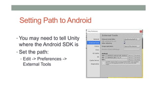 Setting Path to Android
• You may need to tell Unity
where the Android SDK is
• Set the path:
• Edit -> Preferences ->
External Tools
 